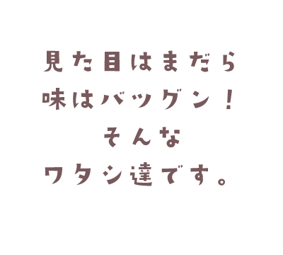 見た目はまだら、味はバツグン！そんなワタシ達です