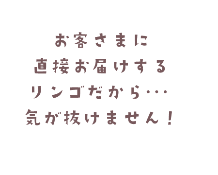 お客様に直接お届けするリンゴだから、気が抜けません！