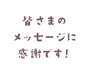 皆さまのメッセージに感謝です！