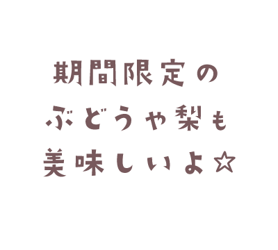期間限定のぶどうや梨も美味しいよ